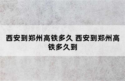 西安到郑州高铁多久 西安到郑州高铁多久到